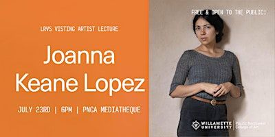 LRVS Visiting Artist Lecture: Joanna Keane Lopez | Pacific Northwest College of Art