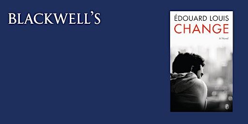 CHANGE - Édouard Louis in conversation | Blackwell's Bookshop