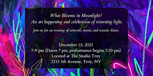 What Blooms in Moonlight? An art happening and celebration of returning light | The Studio, 5th Avenue, Troy, NY, USA