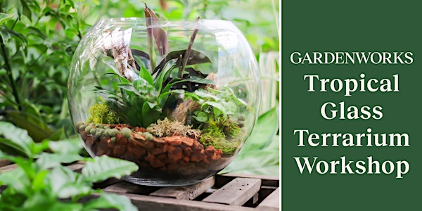 Tropical Glass Terrarium Workshop at GARDENWORKS Nanaimo | GARDENWORKS Nanaimo