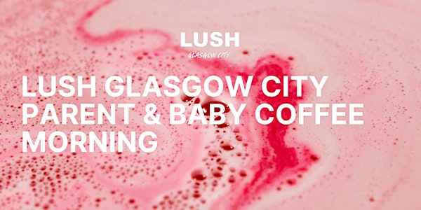 LUSH Glasgow City | Parent & Baby Coffee Morning | Lush Spa Glasgow City
