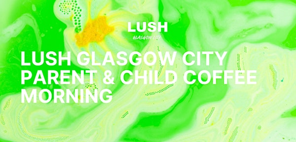 LUSH Glasgow City | Parent & Child Coffee Morning | Lush Spa Glasgow City