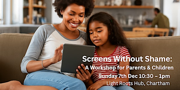 Screens Without Shame: A Workshop for Parents & Children (6  - 14 years) | The Light Root Hub