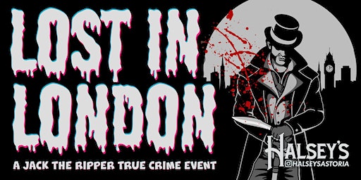 Lost in London: A Jack the Ripper True Crime Evemt | Halsey's