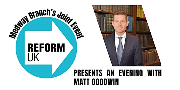 Reform UK  Medway joint branch event presents an evening with Matt Goodwin | Village Hotel Maidstone