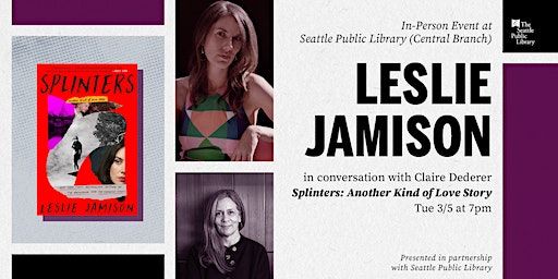 Leslie Jamison with Claire Dederer — Splinters: Another Kind of Love Story | Seattle Public Library (Central Branch)