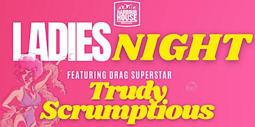 Ladies Night Hosted by Drag Superstar Trudy Scrumptious | Harbour House Newcastle