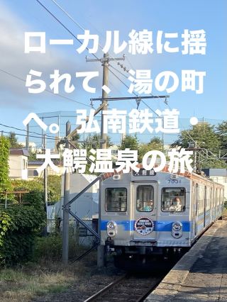 🚃 ローカル線に揺られて、湯の町へ。弘南鉄道・大鰐温泉の旅
