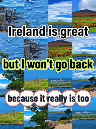 Ireland is great, but I won't be going back because it's just...