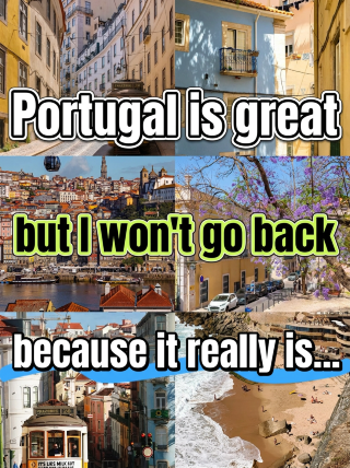 Portugal is amazing, but I won't be going back, because it's just...