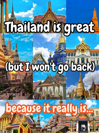 Thailand is great, but I won't go back, because it's just...