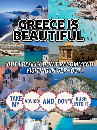 Greece is beautiful, but I really don't recommend going in September–October. Take my advice and don't force it!!
