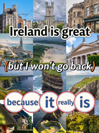 Ireland is great, but I won't be going back, because it's just so...