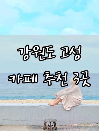 강원도 고성 카페추천 3곳💓