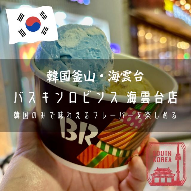 【韓国釜山・海雲台】韓国のみで味わえるフレーバーを楽しめる「バスキンロビンス 海雲台店」