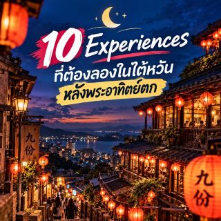 🌙 10 Experiences ที่ต้องลองในไต้หวันหลังพระอาทิตย์ตก 