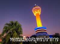 หอชมเมืองสมุทรปราการ Landmarkใหม่เมืองปากน้ำ