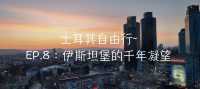 土耳其自由行~EP.8：伊斯坦堡的千年凝望