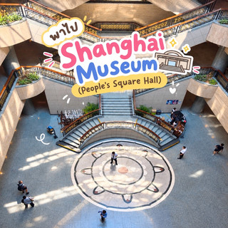 Shanghai Museum (People’s Square) พาเดินดูสมบัติล้ำค่าของจีนแบบใกล้ ๆ