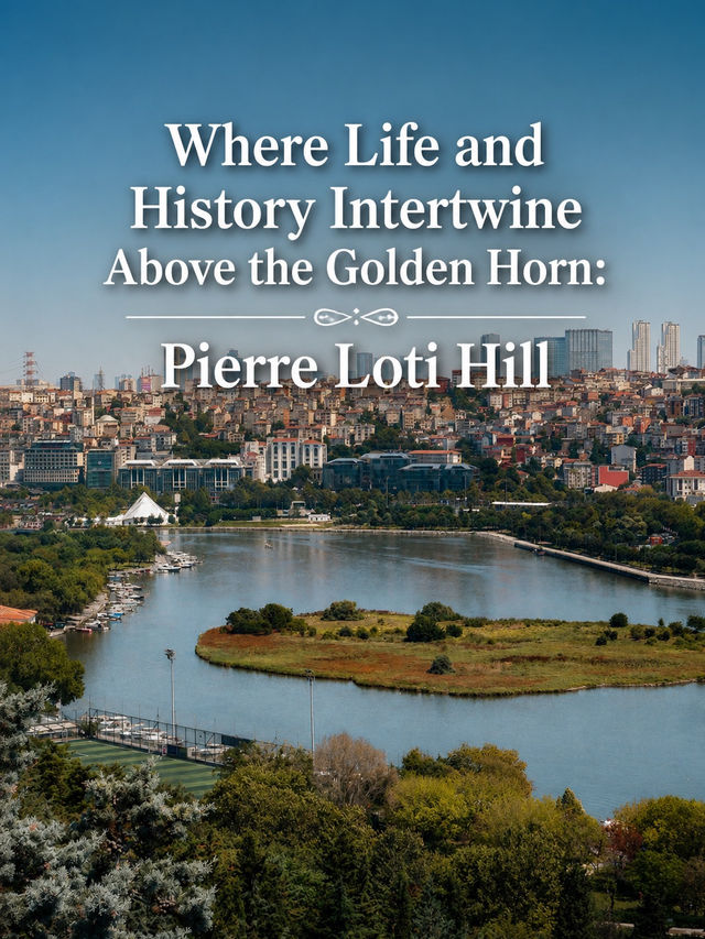 Where Life and History Intertwine Above the Golden Horn: Pierre Loti Hill