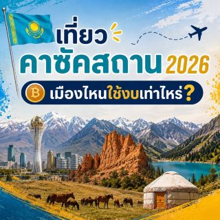 🇰🇿 เที่ยวคาซัคสถาน 2026 เมืองไหนใช้งบเท่าไหร่? ✈️🏔️