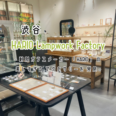 渋谷】 HARIO Lampwork Factory - 美しすぎるガラスのアクセサリーが
