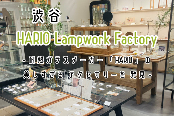 渋谷】 HARIO Lampwork Factory - 美しすぎるガラスのアクセサリーが