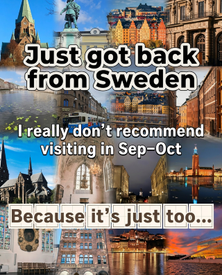 Just back from Sweden. I really don't recommend going in September or October!! Because it's just too!!
