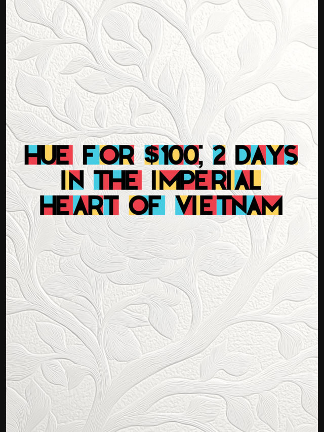 📌 Hue for $100: 2 Days in a City Where History Breathes