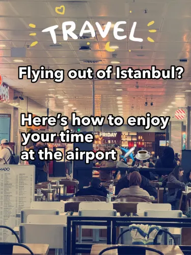 Flying out of Istanbul? Here's how to enjoy your time at the airport ✈