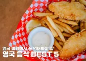 영국 여행에서 꼭 먹어봐야 할 영국 음식 BEST 5