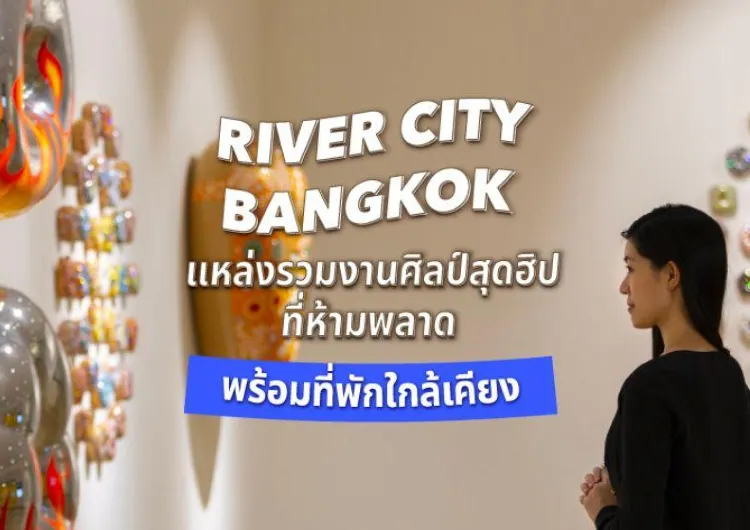 RIVER CITY BANGKOK แหล่งรวมงานศิลป์สุดฮิปที่ห้ามพลาด 🎨
