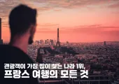 관광객이 가장 많이 찾는 나라 1위, 프랑스 여행의 모든 것 