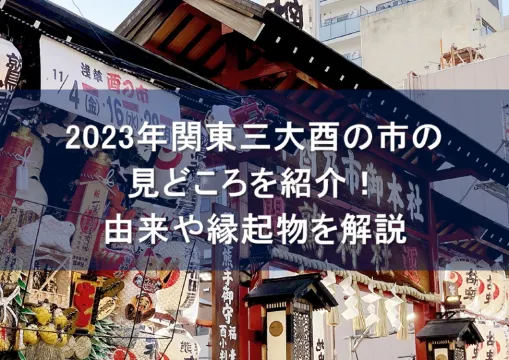 2023年関東三大酉の市の見どころを紹介!由来や縁起物を解説