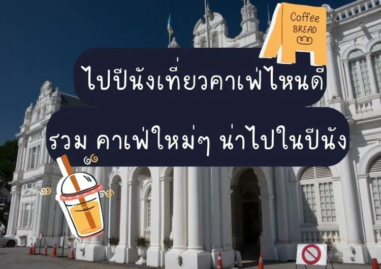 ไปปีนังเที่ยวคาเฟ่ไหนดี  รวมคาเฟ่ใหม่ๆ น่าไปในปีนัง 2569