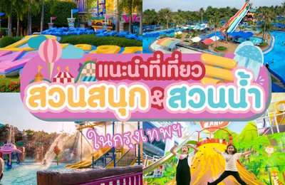 🎡รวม 10 สวนน้ำ สวนสนุก กรุงเทพฯ ปี 2568 สนุก ฟิน คุ้มทุกที่ 
