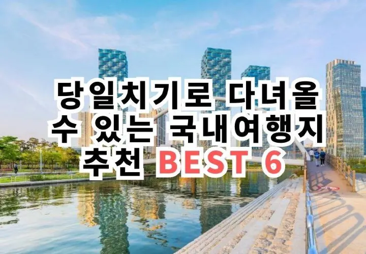 당일치기로 다녀올 수 있는 국내여행지 추천 BEST 6 