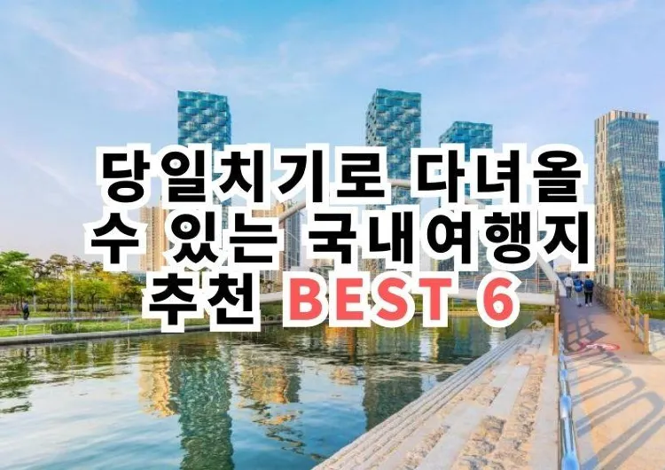 당일치기로 다녀올 수 있는 국내여행지 추천 BEST 6 