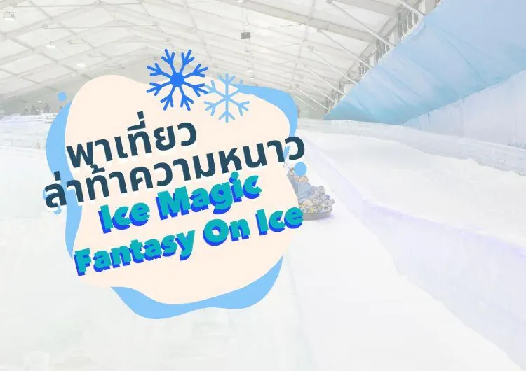 พาเที่ยวงาน Ice magic Fantasy On Ice ชวนทุกคนมาล่าท้าความหนาวใจกลางเมือง