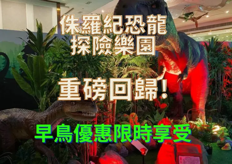 【侏羅紀恐龍探險樂園香港站】重磅回歸,強勢來襲!早鳥票優惠66折起(截止至3月20日)