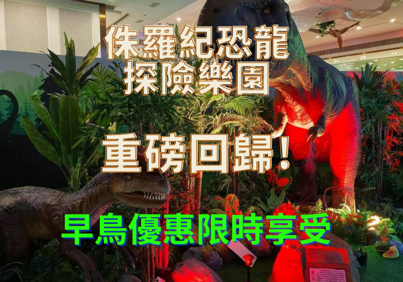 【侏羅紀恐龍探險樂園香港站】重磅回歸，強勢來襲！早鳥票優惠66折起（截止至3月20日）